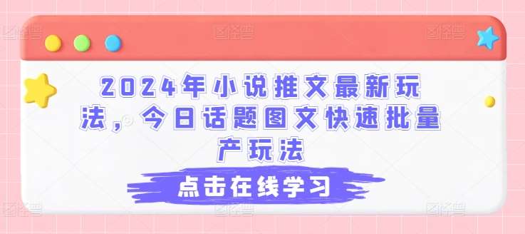 2024年小说推文最新玩法,今日话题图文快速批量产玩法网创吧-网创项目资源站-副业项目-创业项目-搞钱项目网创吧