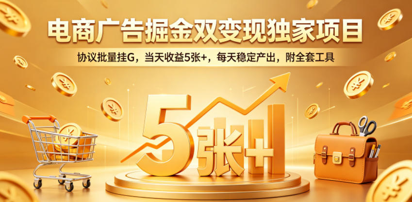 电商广告掘金双变现独家项目,协议批量挂G,当天收益5张+,每天稳定产出,附全套工具【揭秘】网创吧-网创项目资源站-副业项目-创业项目-搞钱项目网创吧