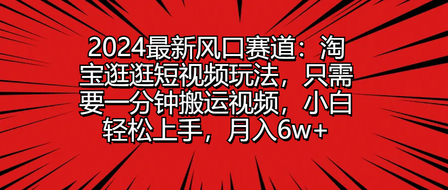 2024最新风口赛道:淘宝逛逛短视频玩法,只需要一分钟搬运视频,小白轻松上手,月入6w+网创吧-网创项目资源站-副业项目-创业项目-搞钱项目网创吧