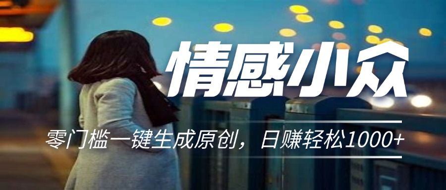 情感小众赛道,零门槛一键生成原创,日赚轻松2000+网创吧-网创项目资源站-副业项目-创业项目-搞钱项目网创吧