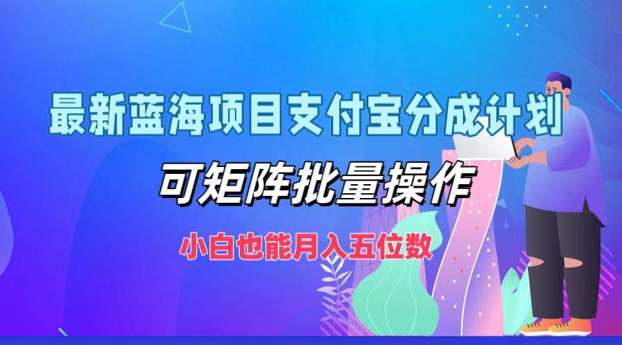最新蓝海项目支付宝分成计划,可矩阵批量操作,小白也能月入五位数网创吧-网创项目资源站-副业项目-创业项目-搞钱项目网创吧