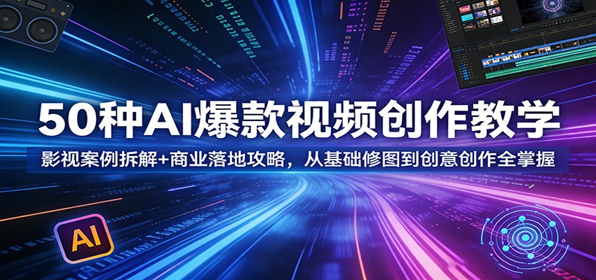 50种AI爆款视频创作教学：影视案例拆解+商业落地攻略，从基础修图到创意创作全掌握网创吧-网创项目资源站-副业项目-创业项目-搞钱项目网创吧