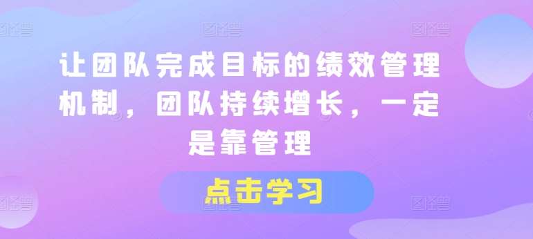 让团队完成目标的绩效管理机制,团队持续增长,一定是靠管理网创吧-网创项目资源站-副业项目-创业项目-搞钱项目网创吧
