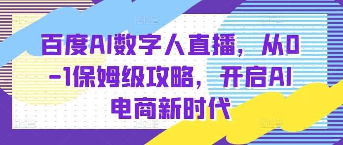 百度AI数字人直播带货,从0-1保姆级攻略,开启AI电商新时代网创吧-网创项目资源站-副业项目-创业项目-搞钱项目网创吧