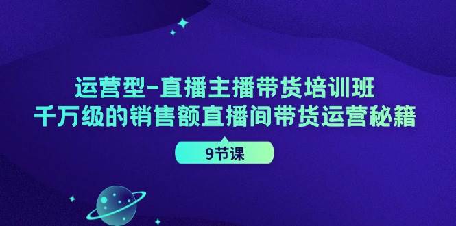 (11974期)运营型-直播主播带货培训班,千万级的销售额直播间带货运营秘籍(9节课)网创吧-网创项目资源站-副业项目-创业项目-搞钱项目网创吧