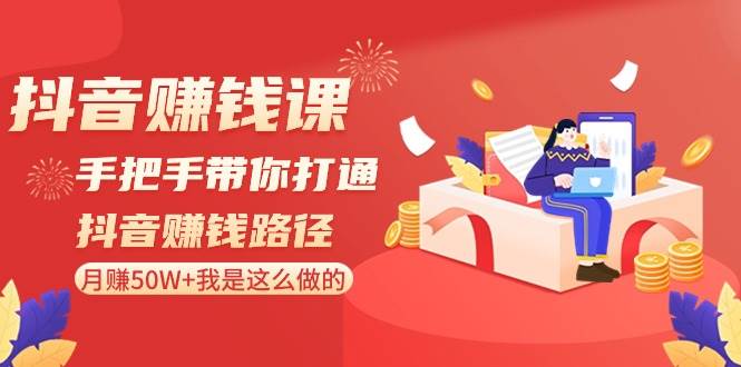 (8840期)抖音赚钱课-手把手带你打通抖音赚钱路径:月赚50W+我是这么做的!网创吧-网创项目资源站-副业项目-创业项目-搞钱项目网创吧