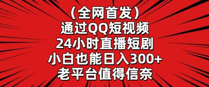 全网首发,通过QQ短视频24小时直播短剧,小白也能日入300+【揭秘】网创吧-网创项目资源站-副业项目-创业项目-搞钱项目网创吧