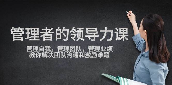 (9665期)管理者领导力课,管理自我,管理团队,管理业绩,教你解决团队沟通和激...网创吧-网创项目资源站-副业项目-创业项目-搞钱项目网创吧