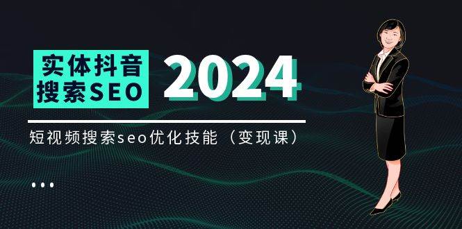 (11635期)实体 抖音搜索(抖音SEO)变现课,短视频搜索seo优化技能(8节视频课)网创吧-网创项目资源站-副业项目-创业项目-搞钱项目网创吧