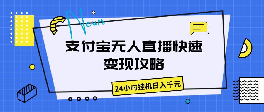 支付宝无人直播快速变现攻略,24小时挂机日入千元网创吧-网创项目资源站-副业项目-创业项目-搞钱项目网创吧