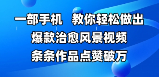 一部手机,教你轻松做出爆款治愈风景视频,条条作品点赞破W网创吧-网创项目资源站-副业项目-创业项目-搞钱项目网创吧