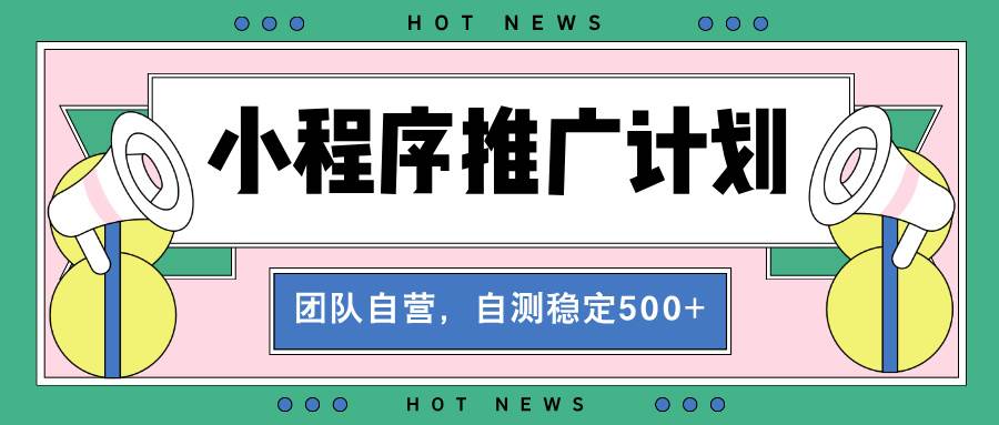 （13575期）【小程序推广计划】全自动裂变，自测收益稳定在500-2000+网创吧-网创项目资源站-副业项目-创业项目-搞钱项目网创吧