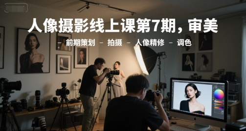 人像摄影线上课第7期,审美-前期策划-拍摄-人像精修-调色网创吧-网创项目资源站-副业项目-创业项目-搞钱项目网创吧