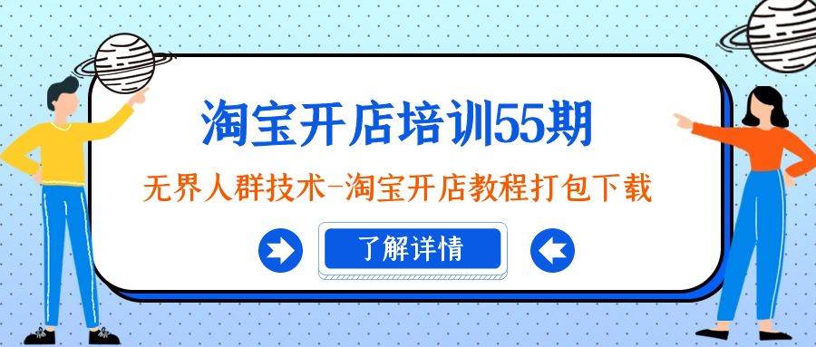 (9034期)淘宝开店培训55期:无界人群技术-淘宝开店教程打包下载网创吧-网创项目资源站-副业项目-创业项目-搞钱项目网创吧