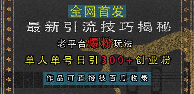 (13445期)最新引流技巧揭秘,老平台爆粉玩法,单人单号日引300+创业粉,作品可直...网创吧-网创项目资源站-副业项目-创业项目-搞钱项目网创吧