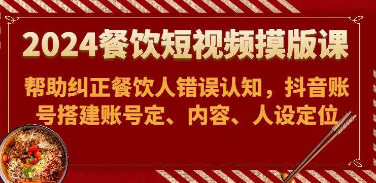 2024餐饮短视频摸版课-帮助纠正餐饮人错误认知,抖音账号搭建账号定、内容、人设定位网创吧-网创项目资源站-副业项目-创业项目-搞钱项目网创吧