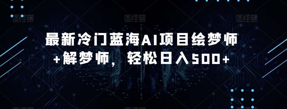 最新冷门蓝海AI项目绘梦师+解梦师,轻松日入500+【揭秘】网创吧-网创项目资源站-副业项目-创业项目-搞钱项目网创吧