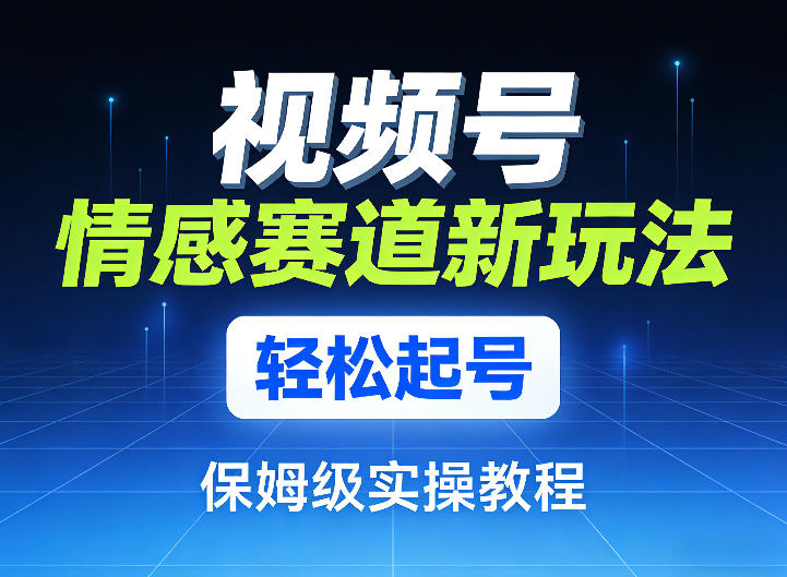 视频号情感赛道新玩法,轻松起号,保姆级实操教程网创吧-网创项目资源站-副业项目-创业项目-搞钱项目网创吧