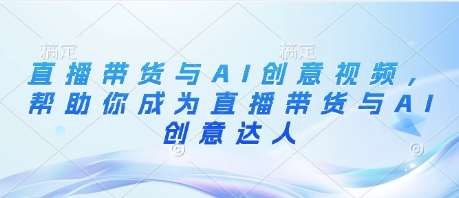 直播带货与AI创意视频,帮助你成为直播带货与AI创意达人网创吧-网创项目资源站-副业项目-创业项目-搞钱项目网创吧