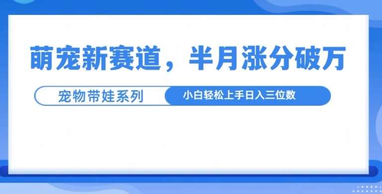 萌宠新赛道,萌宠带娃,半月涨粉10万+,小白轻松入手【揭秘】网创吧-网创项目资源站-副业项目-创业项目-搞钱项目网创吧