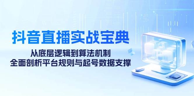 (12880期)抖音直播实战宝典:从底层逻辑到算法机制,全面剖析平台规则与起号数据...网创吧-网创项目资源站-副业项目-创业项目-搞钱项目网创吧