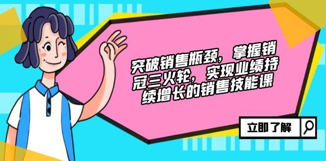 (12965期)突破销售瓶颈,掌握销冠三火轮,实现业绩持续增长的销售技能课网创吧-网创项目资源站-副业项目-创业项目-搞钱项目网创吧