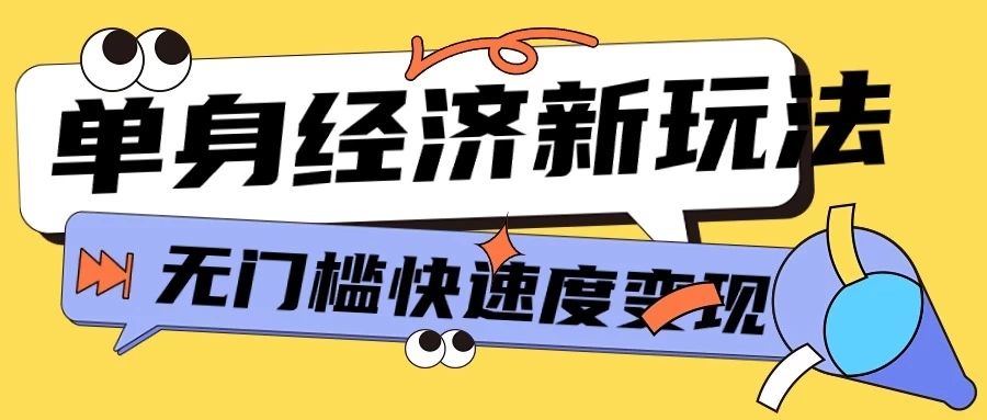 最新单身经济新玩法,暴利起号低客单价高转化率,长久稳定小白轻松上手网创吧-网创项目资源站-副业项目-创业项目-搞钱项目网创吧