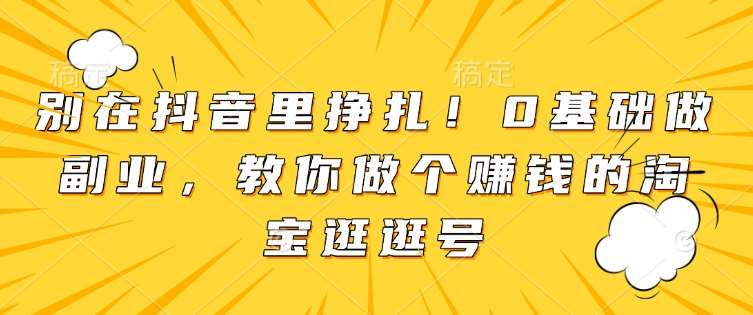 别在抖音里挣扎!0基础做副业,教你做个赚钱的淘宝逛逛号网创吧-网创项目资源站-副业项目-创业项目-搞钱项目网创吧