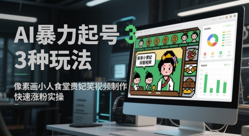 AI暴力起号3种玩法,像素画小人食堂贵妃搞笑视频制作,快速涨粉实操网创吧-网创项目资源站-副业项目-创业项目-搞钱项目网创吧