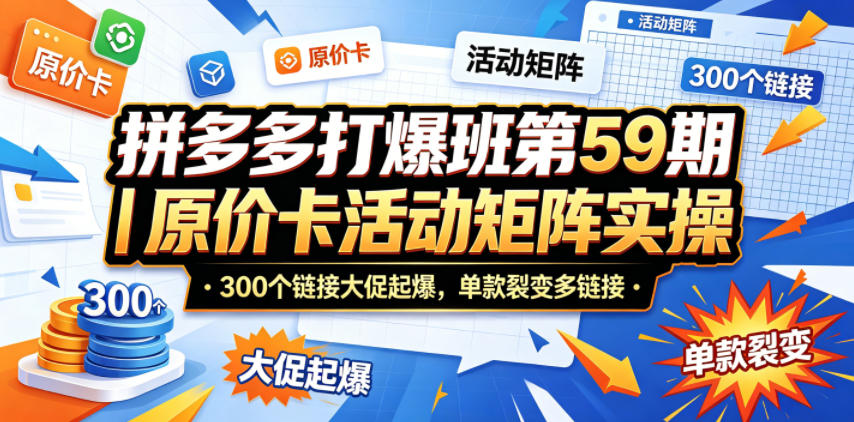 拼多多打爆班第59期|原价卡活动矩阵实操,300个链接大促起爆,单款裂变多链接网创吧-网创项目资源站-副业项目-创业项目-搞钱项目网创吧