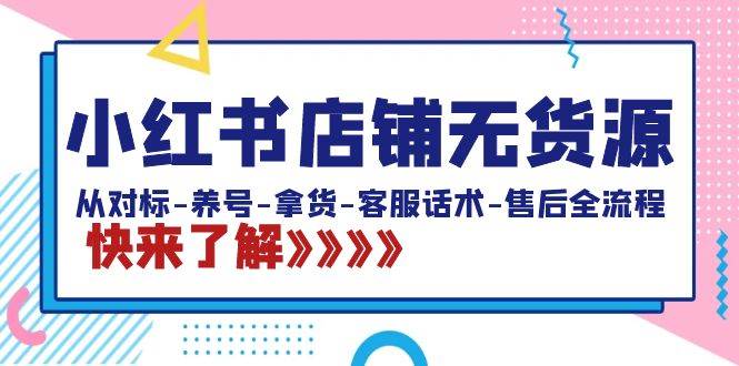 (8897期)小红书店铺无货源:从对标-养号-拿货-客服话术-售后全流程(20节课)网创吧-网创项目资源站-副业项目-创业项目-搞钱项目网创吧