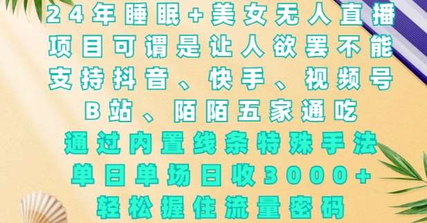 2024年睡眠+美女无人直播,通过内置线条特殊手法,单场日收3k+,轻松握住流量密码【揭秘】网创吧-网创项目资源站-副业项目-创业项目-搞钱项目网创吧