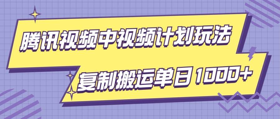 腾讯视频中视频计划项目玩法，简单搬运复制可刷爆流量，轻松单日收益1000+网创吧-网创项目资源站-副业项目-创业项目-搞钱项目网创吧