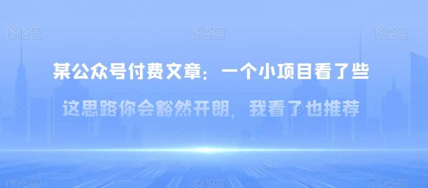 某公众号付费文章:一小个项目看了些这思你路会然豁开朗,我了看也推荐网创吧-网创项目资源站-副业项目-创业项目-搞钱项目网创吧