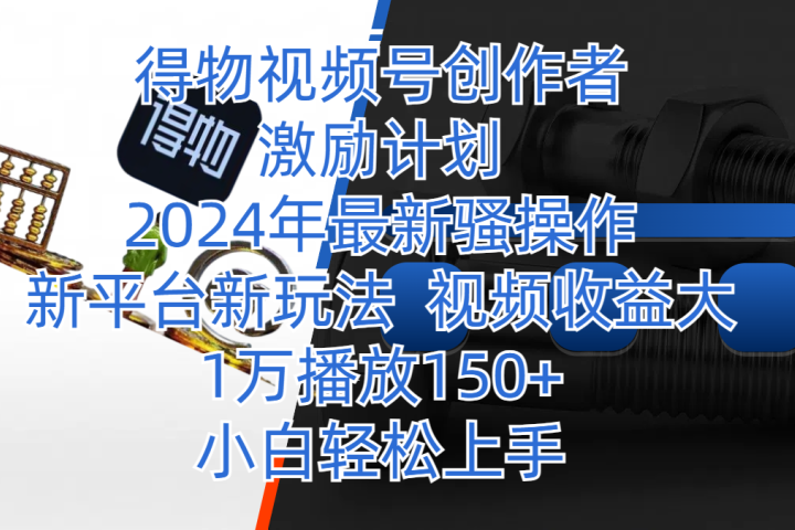 得物视频号创作者激励计划,2024年最新骚操作,新平台新玩法,视频收益大,1万播放150+,小白轻松上手网创吧-网创项目资源站-副业项目-创业项目-搞钱项目网创吧