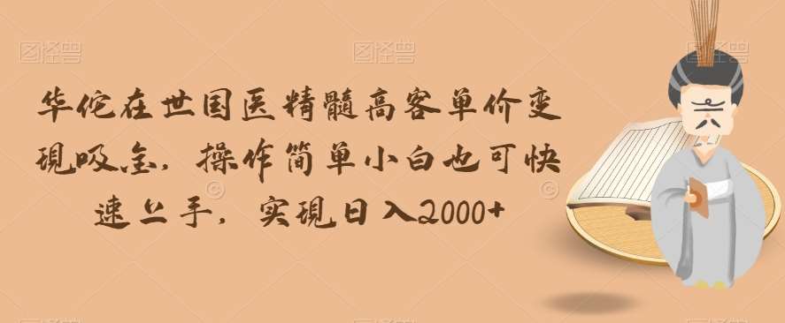 华佗在世国医精髓高客单价变现吸金,操作简单小白也可快速上手,实现日入2000+【揭秘】网创吧-网创项目资源站-副业项目-创业项目-搞钱项目网创吧