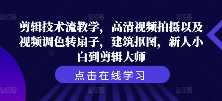 剪辑技术流教学，高清视频拍摄以及视频调色转扇子，建筑抠图，新人小白到剪辑大师网创吧-网创项目资源站-副业项目-创业项目-搞钱项目网创吧
