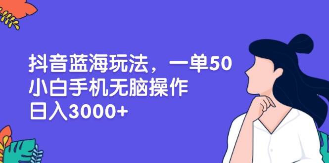 (13476期)抖音蓝海玩法,一单50,小白手机无脑操作,日入3000+网创吧-网创项目资源站-副业项目-创业项目-搞钱项目网创吧