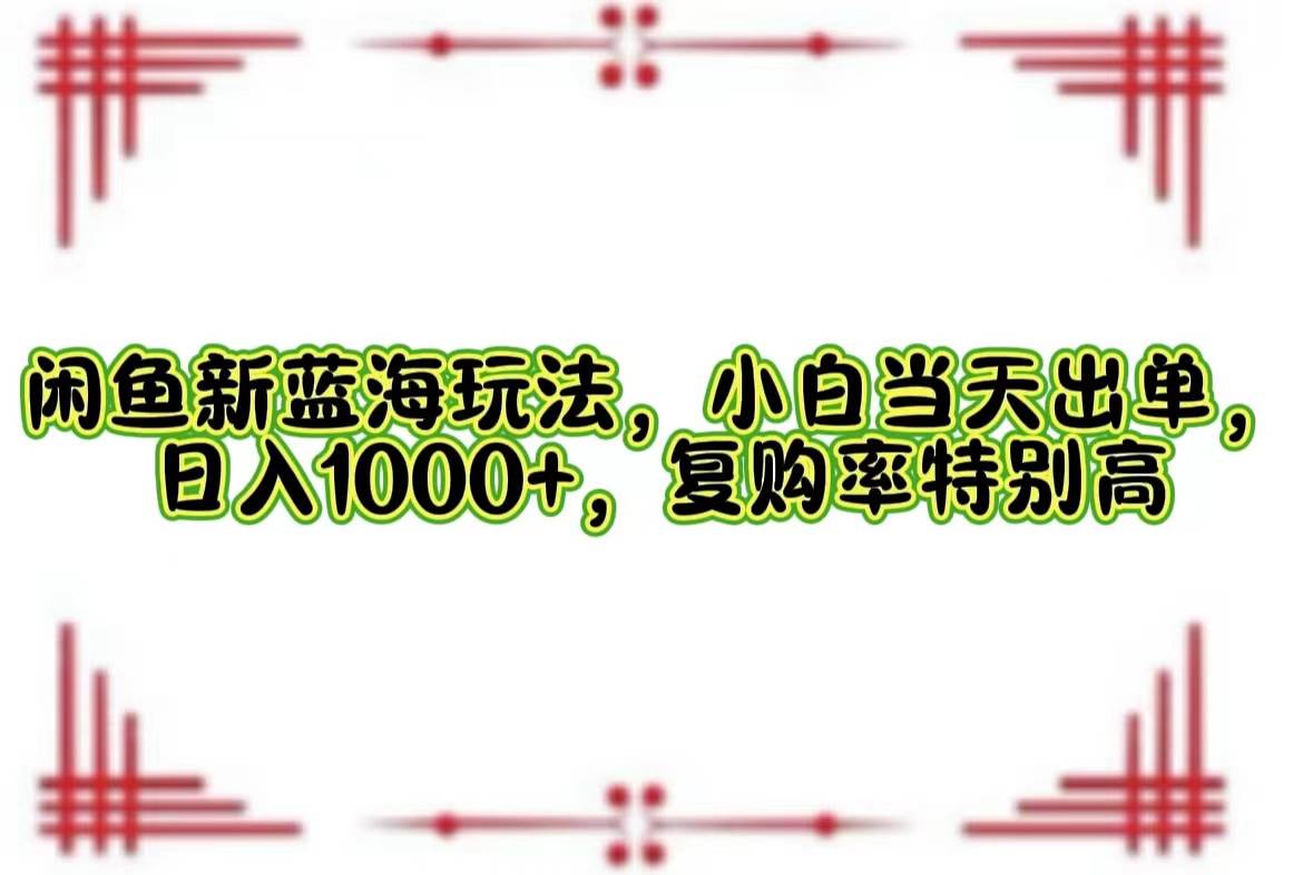 (12516期)闲鱼新蓝海玩法,小白当天出单,日入1000+,复购率特别高网创吧-网创项目资源站-副业项目-创业项目-搞钱项目网创吧