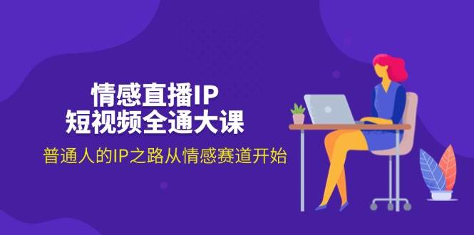 (11590期)情感直播IP短视频全通大课,普通人的IP之路从情感赛道开始(18节)网创吧-网创项目资源站-副业项目-创业项目-搞钱项目网创吧