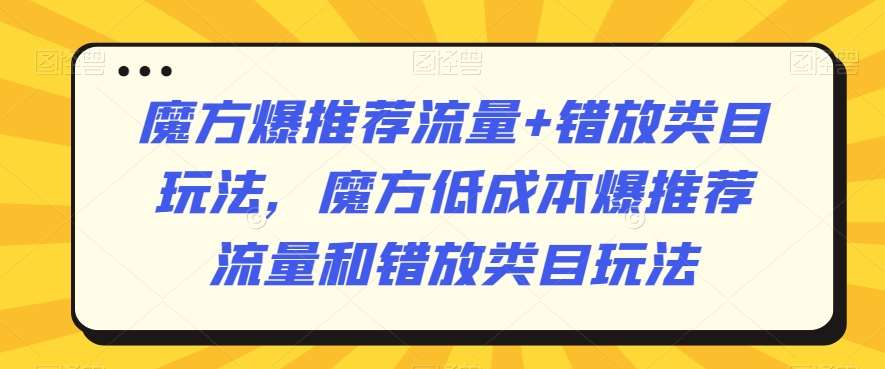 魔方爆推荐流量+错放类目玩法,魔方低成本爆推荐流量和错放类目玩法网创吧-网创项目资源站-副业项目-创业项目-搞钱项目网创吧
