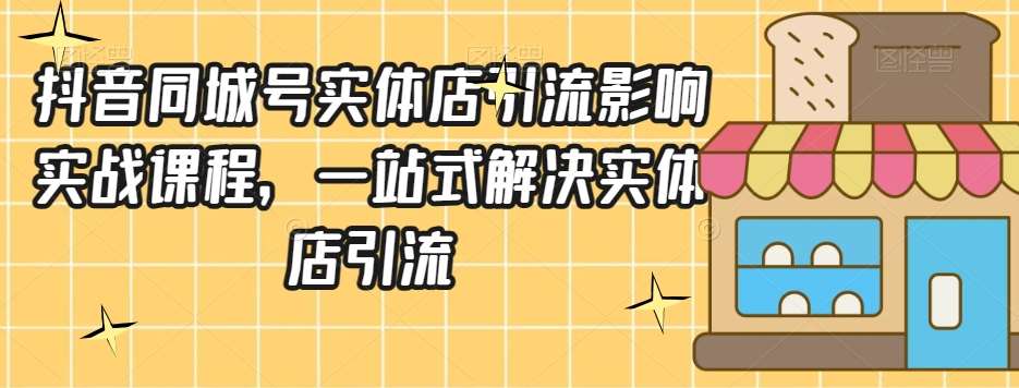 抖音同城号实体店引流营销实战课程,一站式解决实体店引流网创吧-网创项目资源站-副业项目-创业项目-搞钱项目网创吧