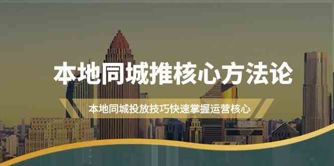 本地同城推核心方法论，本地同城投放技巧快速掌握运营核心（16节课）网创吧-网创项目资源站-副业项目-创业项目-搞钱项目网创吧