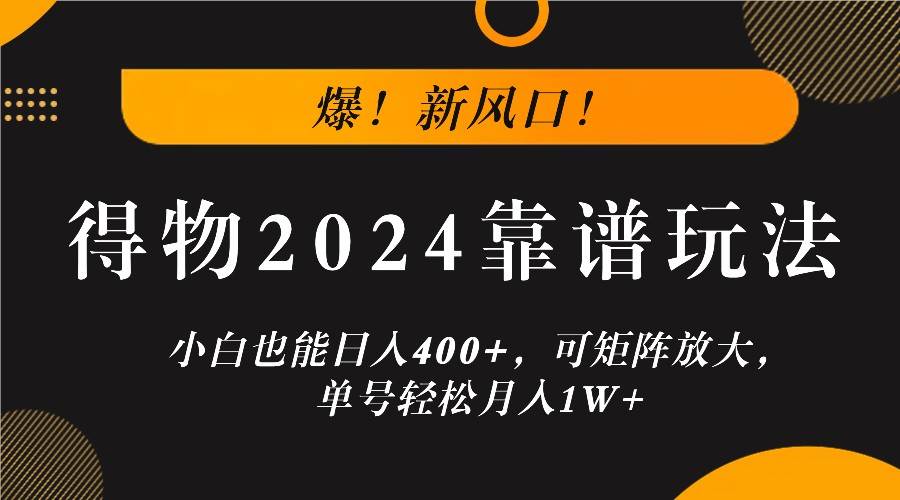 爆！新风口！小白也能日入400+，得物2024靠谱玩法，可矩阵放大，单号轻松月入1W+网创吧-网创项目资源站-副业项目-创业项目-搞钱项目网创吧