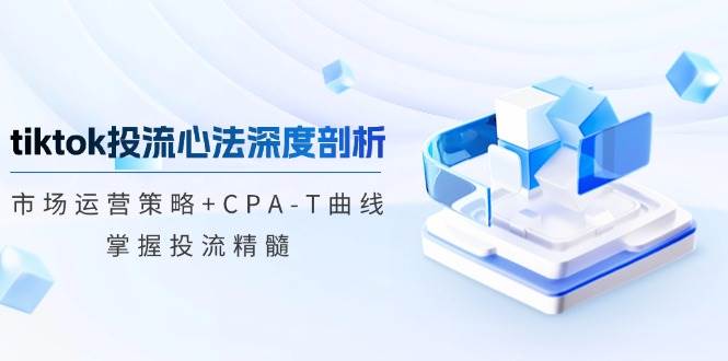 (12784期)tiktok投流心法深度剖析:市场运营策略+CPA-T曲线,掌握投流精髓网创吧-网创项目资源站-副业项目-创业项目-搞钱项目网创吧