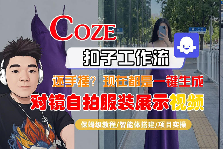 Coze智能体工作流一键生成“对镜自拍服装展示“短视频,全流程保姆级教学网创吧-网创项目资源站-副业项目-创业项目-搞钱项目网创吧