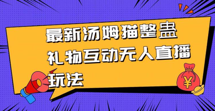 (8915期)最新汤姆猫整蛊礼物互动无人直播玩法网创吧-网创项目资源站-副业项目-创业项目-搞钱项目网创吧