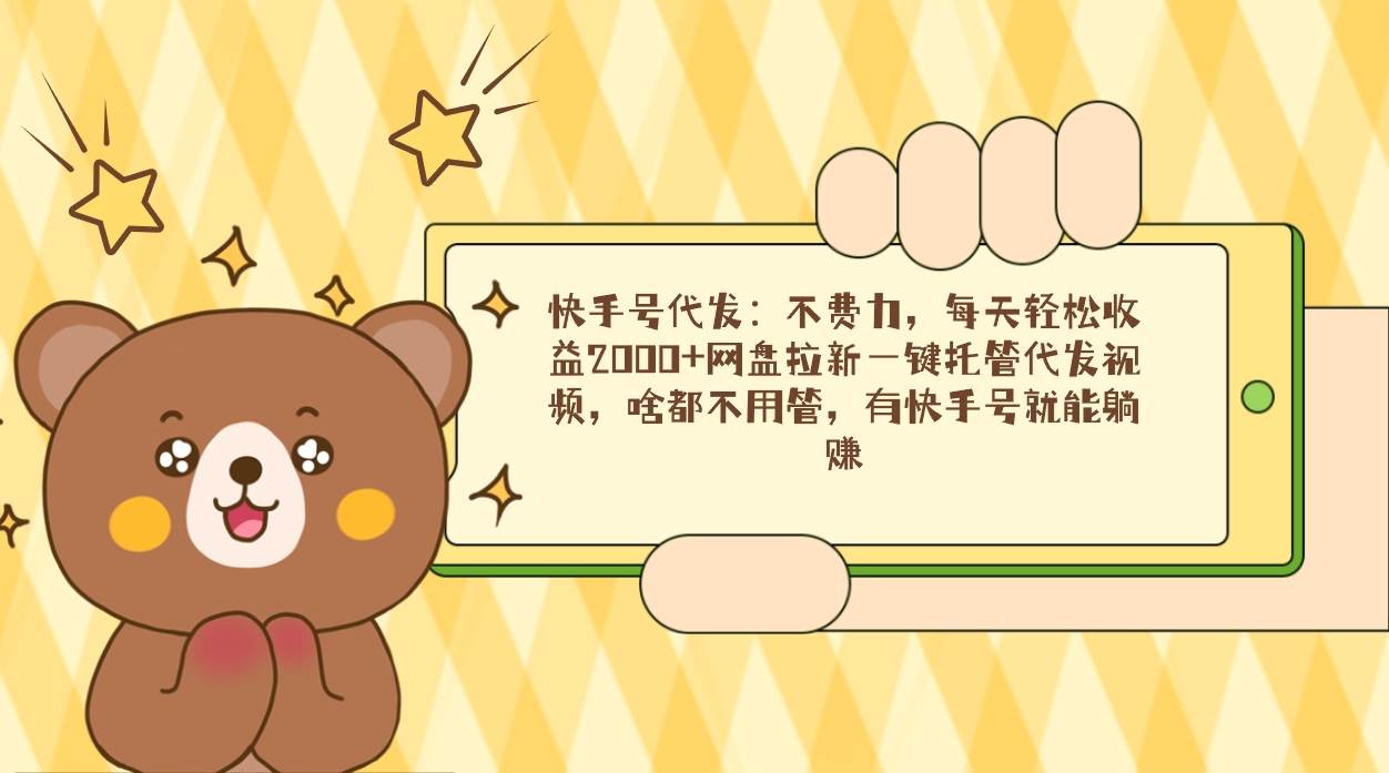 (9092期)快手号代发:不费力,每天轻松收益2000+网盘拉新一键托管代发视频,啥都...网创吧-网创项目资源站-副业项目-创业项目-搞钱项目网创吧