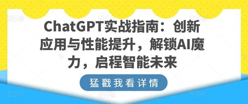 ChatGPT实战指南:创新应用与性能提升,解锁AI魔力,启程智能未来网创吧-网创项目资源站-副业项目-创业项目-搞钱项目网创吧