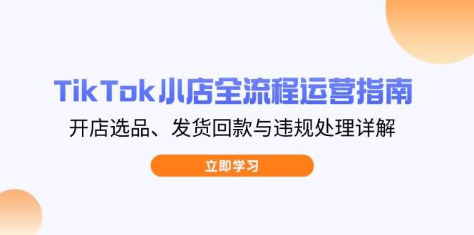 （14358期）TikTok小店全流程运营指南，开店选品、发货回款与违规处理详解网创吧-网创项目资源站-副业项目-创业项目-搞钱项目网创吧